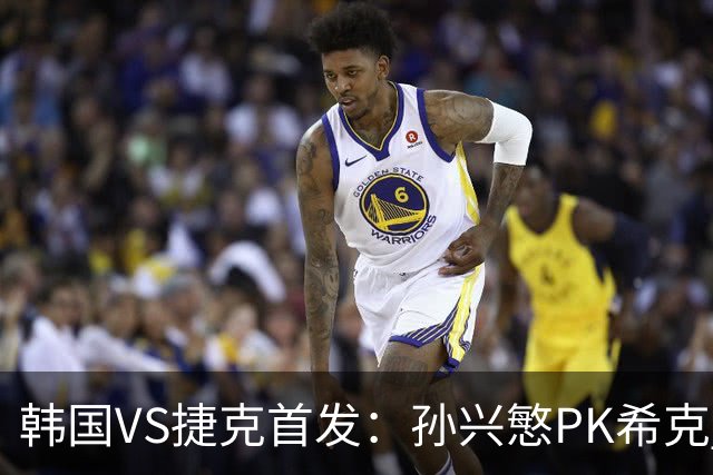 韩国VS捷克首发：孙兴慜PK希克 李刚仁绍切克登场